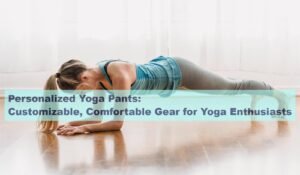 Personalized Yoga Pants: Customizable, Comfortable Gear for Yoga Enthusiasts