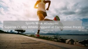 Sports Wear Wholesale: Superior Quality Athletic Apparel at Competitive Prices