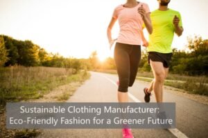 Sustainable Clothing Manufacturer: Eco-Friendly Fashion for a Greener Future