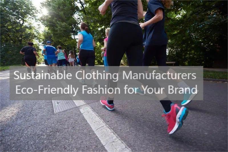 Sustainable Clothing Manufacturers Eco-Friendly Fashion for Your Brand