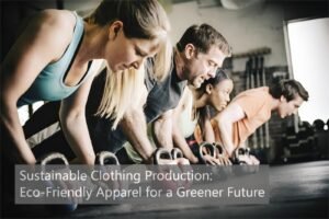 Sustainable Clothing Production Eco-Friendly Apparel for a Greener Future