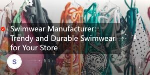 Swimwear Manufacturer: Trendy and Durable Swimwear for Your Store