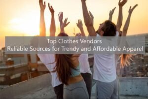 Top Clothes Vendors Reliable Sources for Trendy and Affordable Apparel