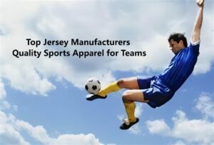Top Jersey Manufacturers Quality Sports Apparel for Teams
