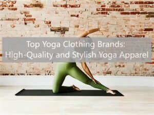 Top Yoga Clothing Brands: High-Quality and Stylish Yoga Apparel