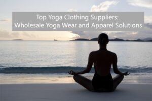 Top Yoga Clothing Suppliers: Wholesale Yoga Wear and Apparel Solutions