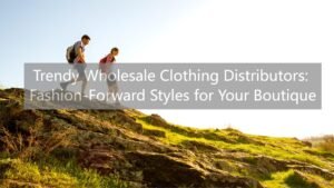 Trendy Wholesale Clothing Distributors Fashion-Forward Styles for Your Boutique