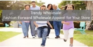 Trendy Wholesale: Fashion-Forward Wholesale Apparel for Your Store