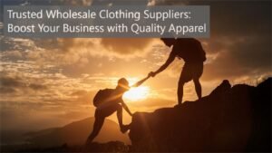 Trusted Wholesale Clothing Suppliers: Boost Your Business with Quality Apparel