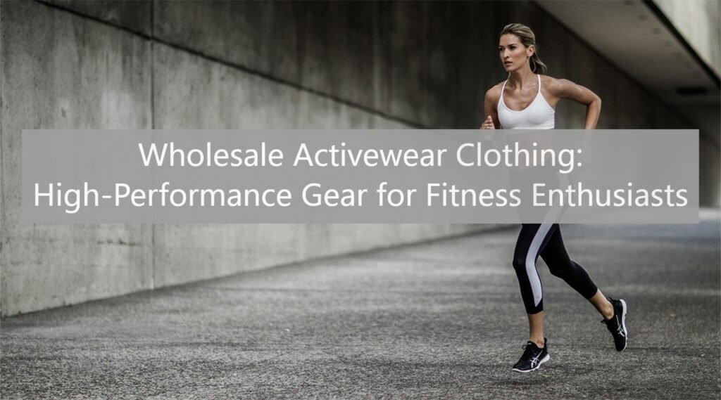 Wholesale Activewear Clothing: High-Performance Gear for Fitness Enthusiasts