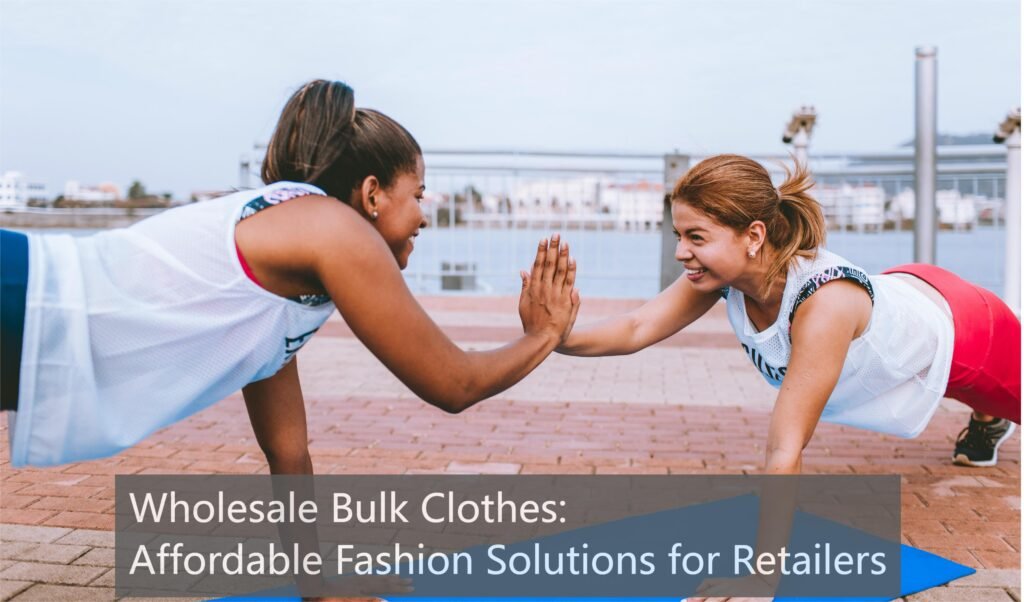 Wholesale Bulk Clothes: Affordable Fashion Solutions for Retailers