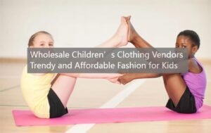 Wholesale Children's Clothing Vendors: Trendy and Affordable Fashion for Kids