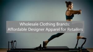 Wholesale Clothing Brands Affordable Designer Apparel for Retailers