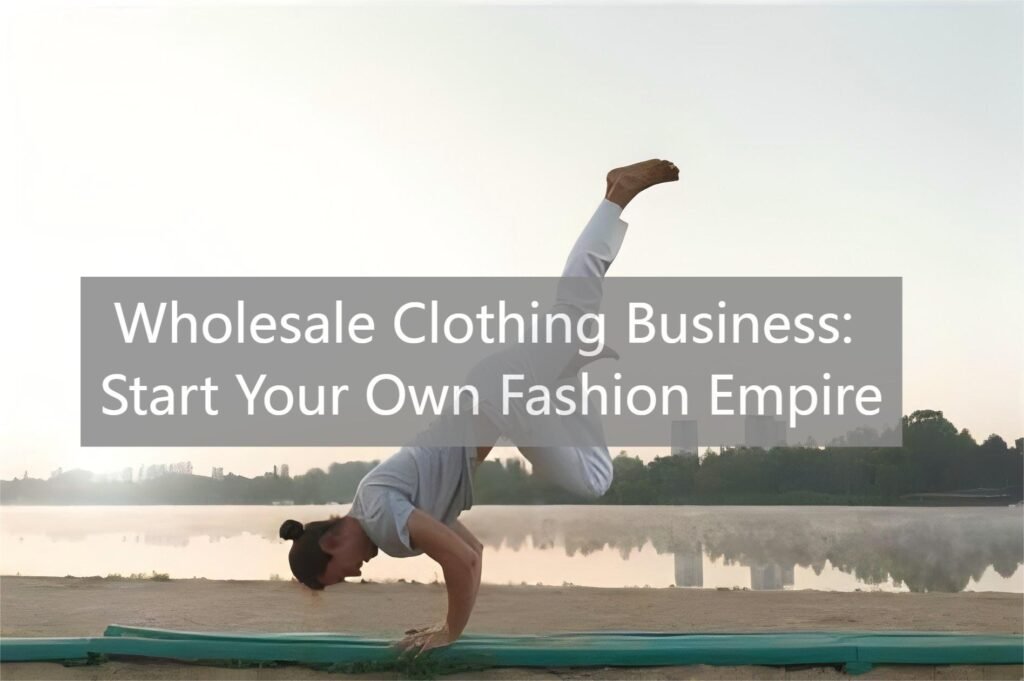 Wholesale Clothing Business Start Your Own Fashion Empire