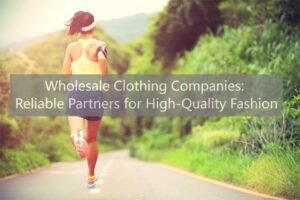 Wholesale Clothing Companies Reliable Partners for High-Quality Fashion