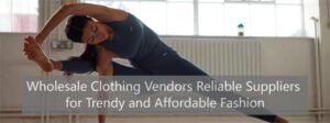 Wholesale Clothing Vendors Reliable Suppliers for Trendy and Affordable Fashion