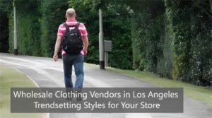 Wholesale Clothing Vendors in Los Angeles: Trendsetting Styles for Your Store
