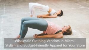 Wholesale Clothing Vendors in Miami Stylish and Budget-Friendly Apparel for Your Store