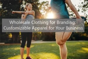 Wholesale Clothing for Branding Customizable Apparel for Your Business