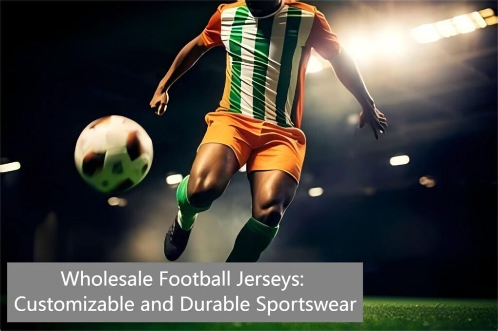 Wholesale Football Jerseys: Customizable and Durable Sportswear