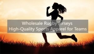 Wholesale Rugby Jerseys High-Quality Sports Apparel for Teams