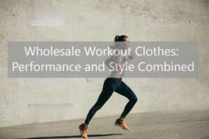 Wholesale Workout Clothes: Performance and Style Combined