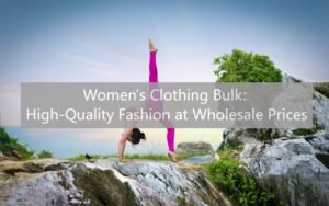 Women's Clothing Bulk: High-Quality Fashion at Wholesale Prices