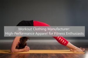 Workout Clothing Manufacturer: High-Performance Apparel for Fitness Enthusiasts