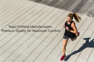 Yoga Clothing Manufacturers: Premium Quality for Maximum Comfort