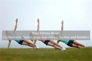 Yoga Fitness Wear: Comfortable, Stylish Yoga Apparel for Studios and Retailers